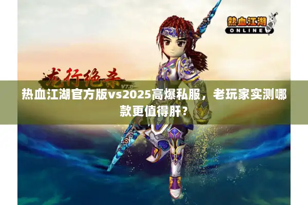 热血江湖官方版vs2025高爆私服，老玩家实测哪款更值得肝？