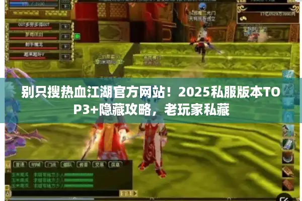 别只搜热血江湖官方网站!2025私服版本TOP3+隐藏攻略,老玩家私藏 别只搜热血江湖官方网站!2025私服版本TOP3+隐藏攻略,老玩家私藏