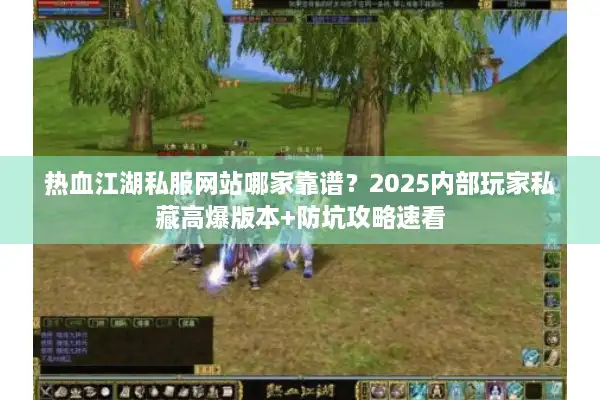 热血江湖私服网站哪家靠谱？2025内部玩家私藏高爆版本+防坑攻略速看