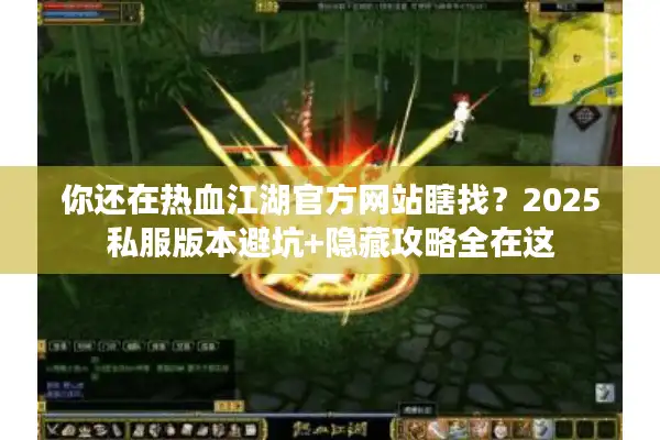 你还在热血江湖官方网站瞎找？2025私服版本避坑+隐藏攻略全在这