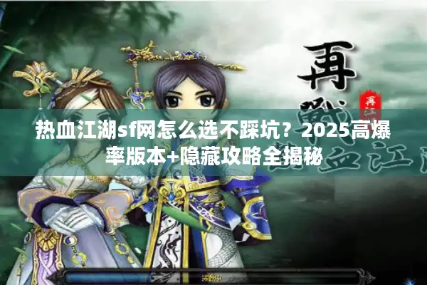热血江湖sf网怎么选不踩坑?2025高爆率版本+隐藏攻略全揭秘 热血江湖sf网怎么选不踩坑?2025高爆率版本+隐藏攻略全揭秘