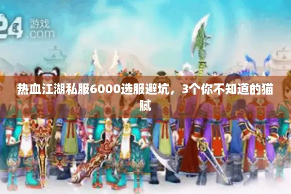 热血江湖私服6000选服避坑,3个你不知道的猫腻 热血江湖私服6000选服避坑,3个你不知道的猫腻