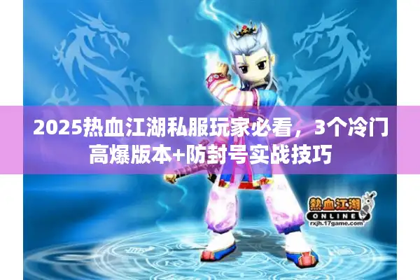 2025热血江湖私服玩家必看，3个冷门高爆版本+防封号实战技巧