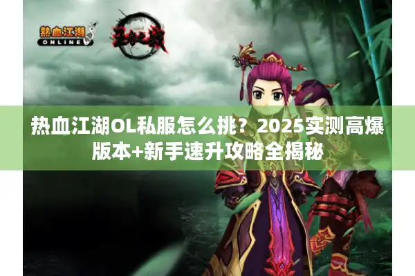 热血江湖OL私服怎么挑?2025实测高爆版本+新手速升攻略全揭秘 热血江湖OL私服怎么挑?2025实测高爆版本+新手速升攻略全揭秘