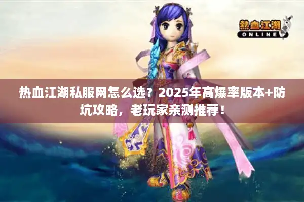 热血江湖私服网怎么选？2025年高爆率版本+防坑攻略，老玩家亲测推荐！