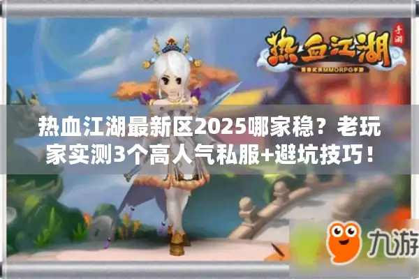热血江湖最新区2025哪家稳？老玩家实测3个高人气私服+避坑技巧！