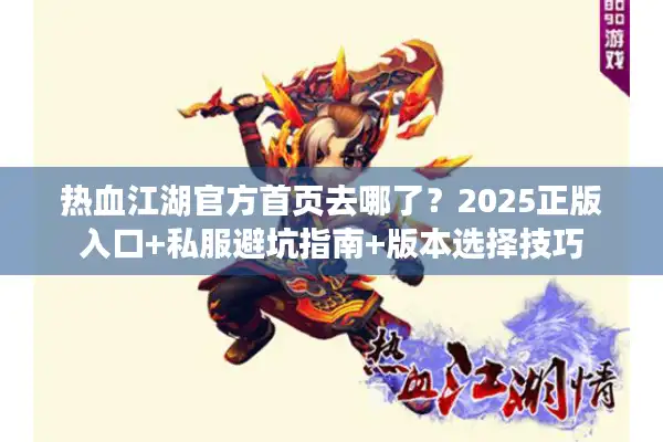 热血江湖官方首页去哪了？2025正版入口+私服避坑指南+版本选择技巧
