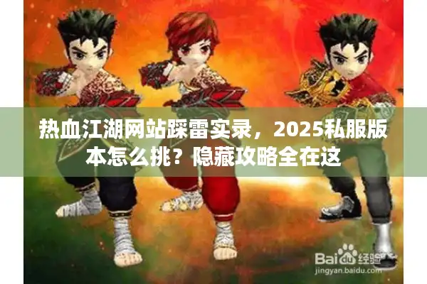 热血江湖网站踩雷实录，2025私服版本怎么挑？隐藏攻略全在这