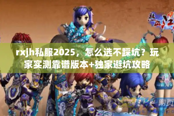 rxjh私服2025，怎么选不踩坑？玩家实测靠谱版本+独家避坑攻略