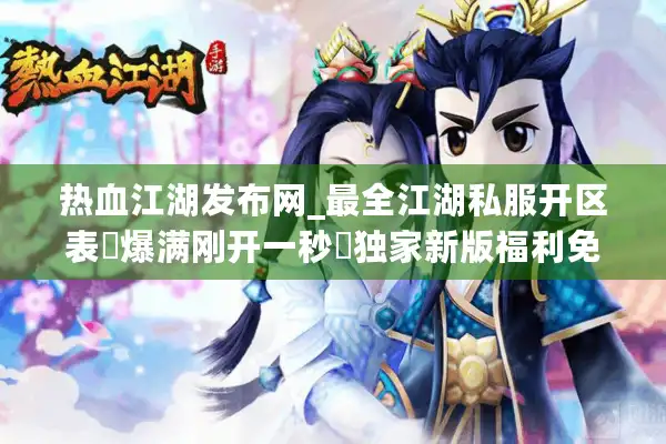 热血江湖发布网_最全江湖私服开区表▷爆满刚开一秒◁独家新版福利免费领