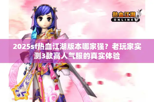 2025sf热血江湖版本哪家强？老玩家实测3款高人气服的真实体验