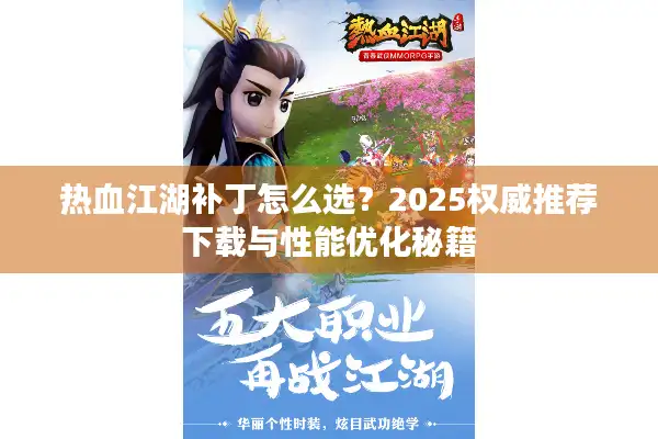 热血江湖补丁怎么选?2025权威推荐下载与性能优化秘籍 热血江湖补丁怎么选?2025权威推荐下载与性能优化秘籍
