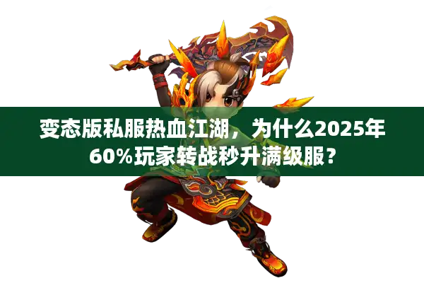 变态版私服热血江湖，为什么2025年60%玩家转战秒升满级服？