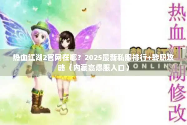 热血江湖2官网在哪?2025最新私服排行+转职攻略(内藏高爆服入口) 热血江湖2官网在哪?2025最新私服排行+转职攻略(内藏高爆服入口)