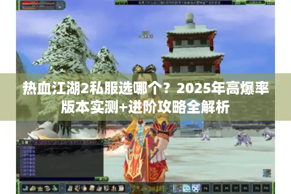 热血江湖2私服选哪个?2025年高爆率版本实测+进阶攻略全解析 热血江湖2私服选哪个?2025年高爆率版本实测+进阶攻略全解析