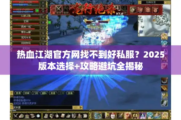 热血江湖官方网找不到好私服?2025版本选择+攻略避坑全揭秘 热血江湖官方网找不到好私服?2025版本选择+攻略避坑全揭秘