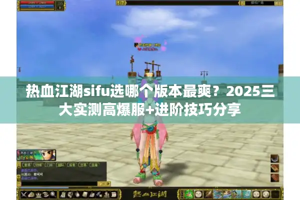 热血江湖sifu选哪个版本最爽？2025三大实测高爆服+进阶技巧分享