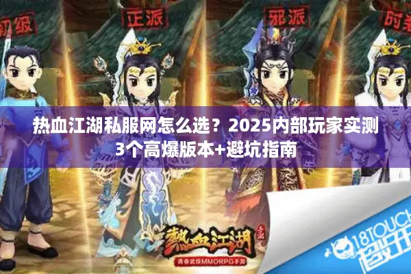 热血江湖私服网怎么选？2025内部玩家实测3个高爆版本+避坑指南