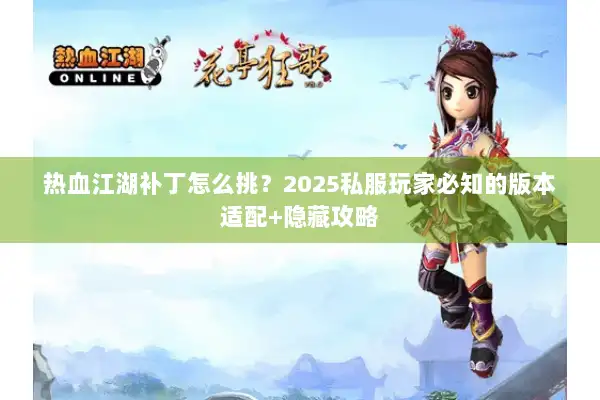 热血江湖补丁怎么挑?2025私服玩家必知的版本适配+隐藏攻略 热血江湖补丁怎么挑?2025私服玩家必知的版本适配+隐藏攻略
