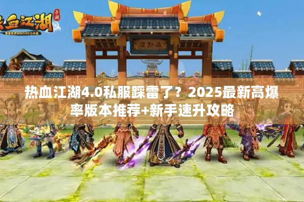 热血江湖4.0私服踩雷了？2025最新高爆率版本推荐+新手速升攻略