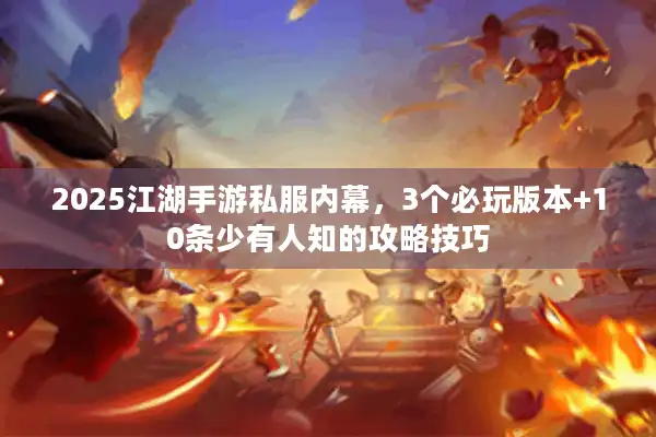 2025江湖手游私服内幕，3个必玩版本+10条少有人知的攻略技巧