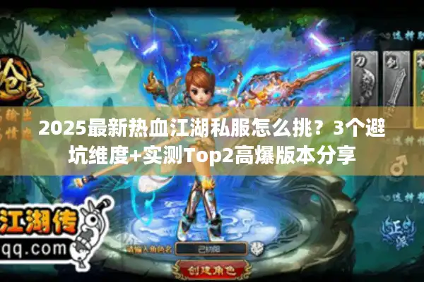 2025最新热血江湖私服怎么挑?3个避坑维度+实测Top2高爆版本分享 2025最新热血江湖私服怎么挑?3个避坑维度+实测Top2高爆版本分享