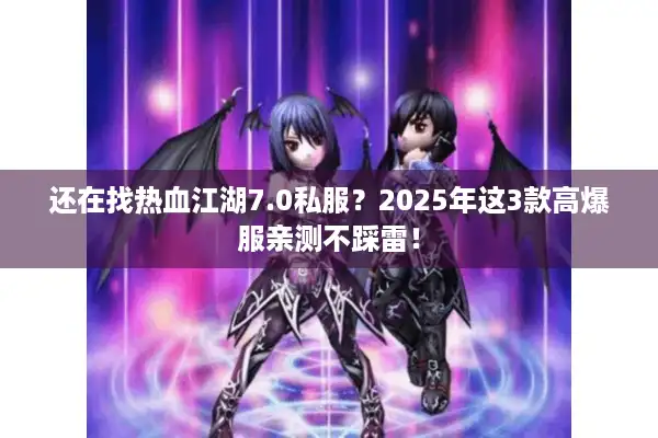 还在找热血江湖7.0私服？2025年这3款高爆服亲测不踩雷！