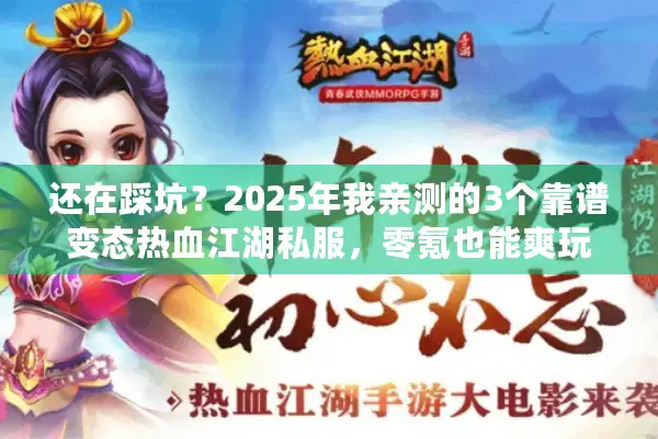 还在踩坑？2025年我亲测的3个靠谱变态热血江湖私服，零氪也能爽玩