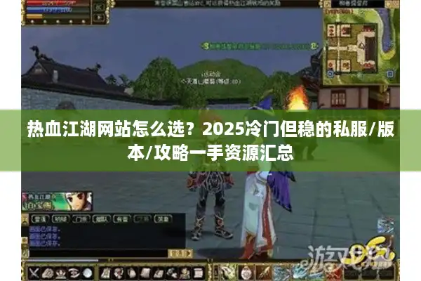 热血江湖网站怎么选？2025冷门但稳的私服/版本/攻略一手资源汇总