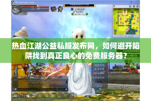 热血江湖公益私服发布网,如何避开陷阱找到真正良心的免费服务器? 热血江湖公益私服发布网,如何避开陷阱找到真正良心的免费服务器?