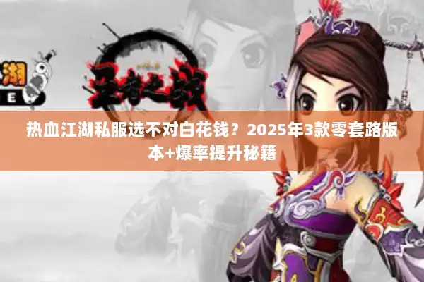 热血江湖私服选不对白花钱？2025年3款零套路版本+爆率提升秘籍