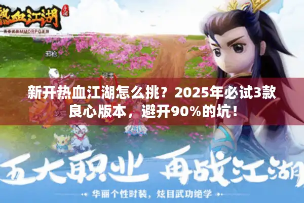 新开热血江湖怎么挑?2025年必试3款良心版本,避开90%的坑! 新开热血江湖怎么挑?2025年必试3款良心版本,避开90%的坑!