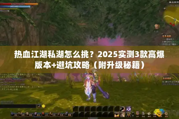 热血江湖私湖怎么挑？2025实测3款高爆版本+避坑攻略（附升级秘籍）