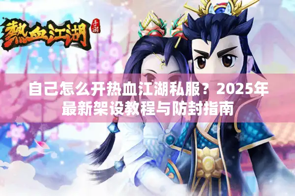 自己怎么开热血江湖私服？2025年最新架设教程与防封指南