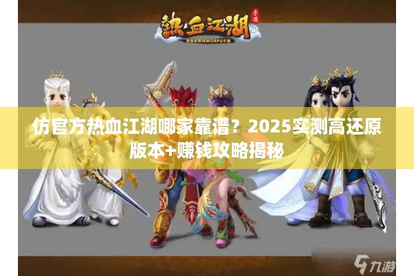 仿官方热血江湖哪家靠谱？2025实测高还原版本+赚钱攻略揭秘