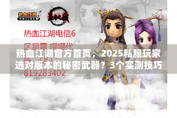 热血江湖官方首页,2025私服玩家选对版本的秘密武器?3个实测技巧曝光 热血江湖官方首页,2025私服玩家选对版本的秘密武器?3个实测技巧曝光