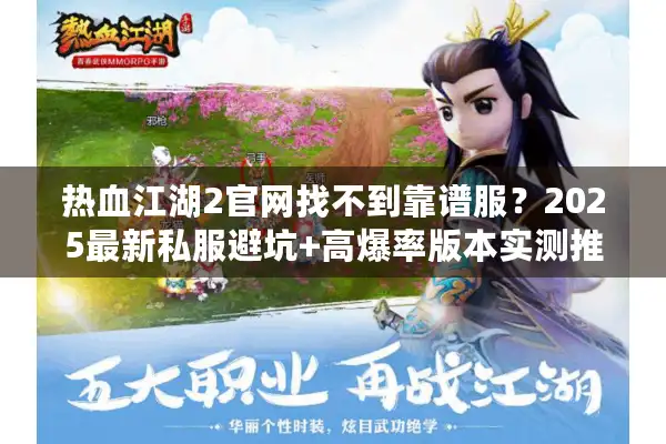 热血江湖2官网找不到靠谱服?2025最新私服避坑+高爆率版本实测推荐! 热血江湖2官网找不到靠谱服?2025最新私服避坑+高爆率版本实测推荐!