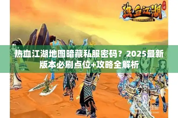 热血江湖地图暗藏私服密码？2025最新版本必刷点位+攻略全解析