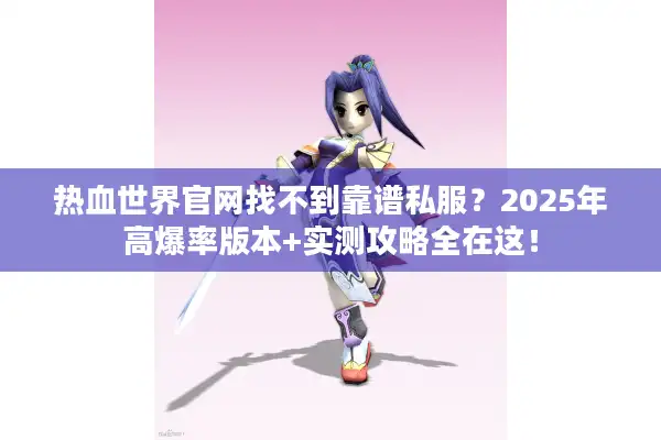 热血世界官网找不到靠谱私服？2025年高爆率版本+实测攻略全在这！