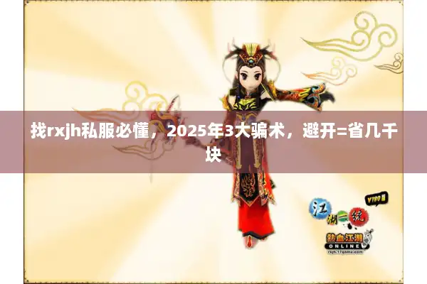 找rxjh私服必懂,2025年3大骗术,避开=省几千块 找rxjh私服必懂,2025年3大骗术,避开=省几千块