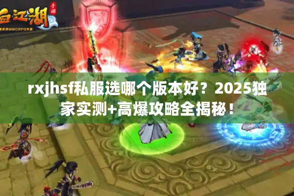 rxjhsf私服选哪个版本好？2025独家实测+高爆攻略全揭秘！