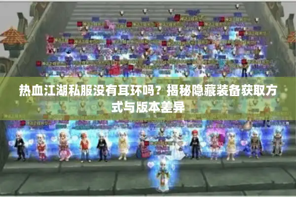 热血江湖私服没有耳环吗?揭秘隐藏装备获取方式与版本差异 热血江湖私服没有耳环吗?揭秘隐藏装备获取方式与版本差异
