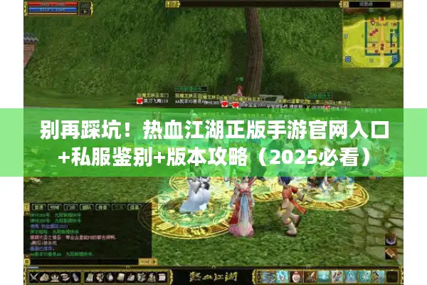 别再踩坑！热血江湖正版手游官网入口+私服鉴别+版本攻略（2025必看）