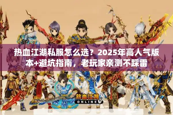 热血江湖私服怎么选？2025年高人气版本+避坑指南，老玩家亲测不踩雷