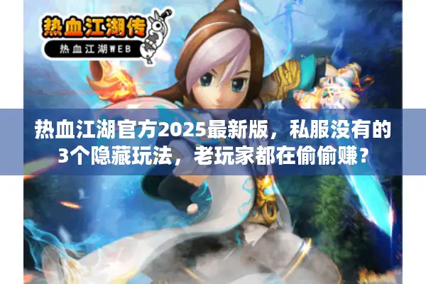 热血江湖官方2025最新版,私服没有的3个隐藏玩法,老玩家都在偷偷赚? 热血江湖官方2025最新版,私服没有的3个隐藏玩法,老玩家都在偷偷赚?