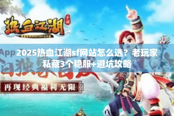 2025热血江湖sf网站怎么选？老玩家私藏3个稳服+避坑攻略
