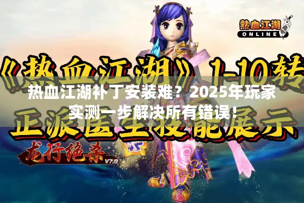 热血江湖补丁安装难?2025年玩家实测一步解决所有错误! 热血江湖补丁安装难?2025年玩家实测一步解决所有错误!