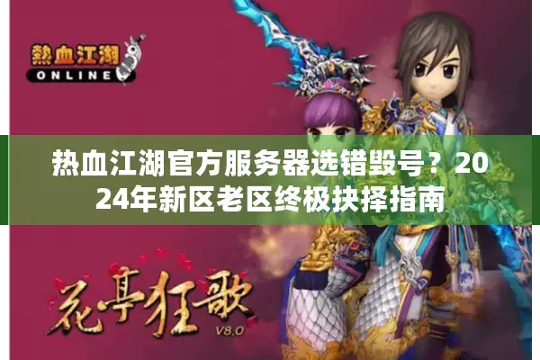 热血江湖官方服务器选错毁号？2024年新区老区终极抉择指南