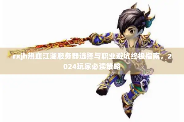 rxjh热血江湖服务器选择与职业避坑终极指南,2024玩家必读策略 rxjh热血江湖服务器选择与职业避坑终极指南,2024玩家必读策略