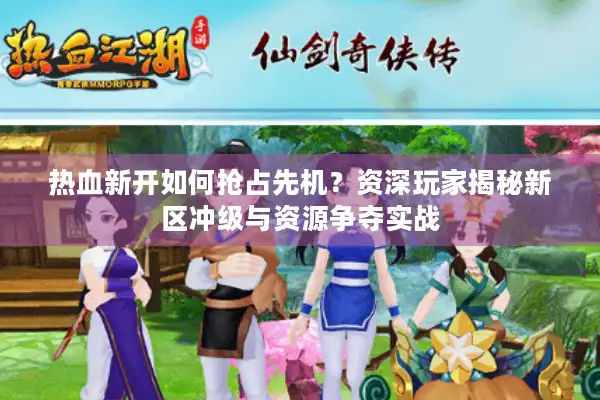 热血新开如何抢占先机？资深玩家揭秘新区冲级与资源争夺实战